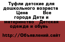 Туфли детские для дошкольного возраста.  › Цена ­ 800 - Все города Дети и материнство » Детская одежда и обувь   
